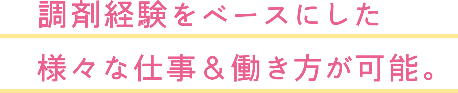 調剤経験をベースにした様々な仕事＆働き方が可能。