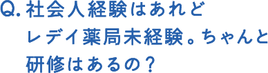 社会人経験はあれどレデイ薬局未経験。ちゃんと研修はあるの？