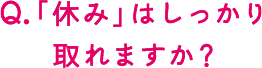 「休み」はしっかり取れますか？