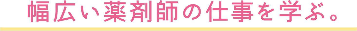 幅広い薬剤師の仕事を学ぶ。