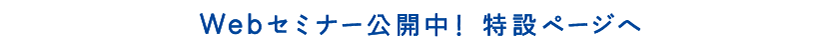 Webセミナー公開中！特設ページへ