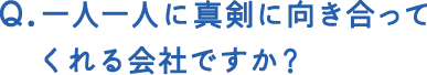 一人一人に真剣に向き合ってくれる会社ですか？