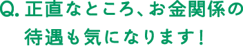 正直なところ、お金関係の優遇も気になります！