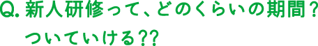 新人研修ってどのくらいの期間？ついていける？？
