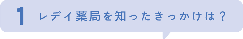1.レデイ薬局を知ったきっかえは？