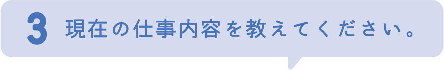 3.現在の仕事内容を教えてください。