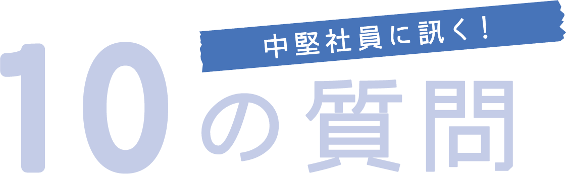 中堅社員に訊く！10の質問