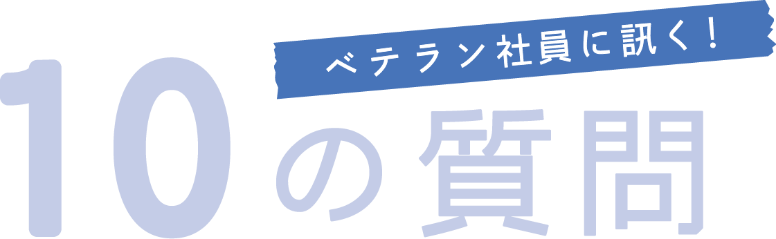 ベテラン社員に訊く！10の質問